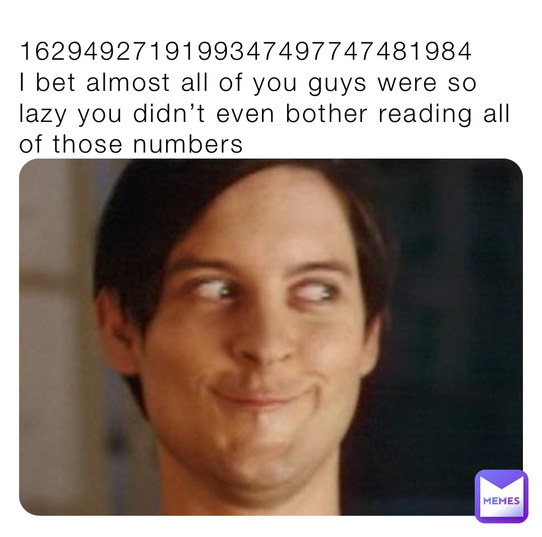 1629492719199347497747481984      I bet almost all of you guys were so lazy you didn’t even bother reading all of those numbers