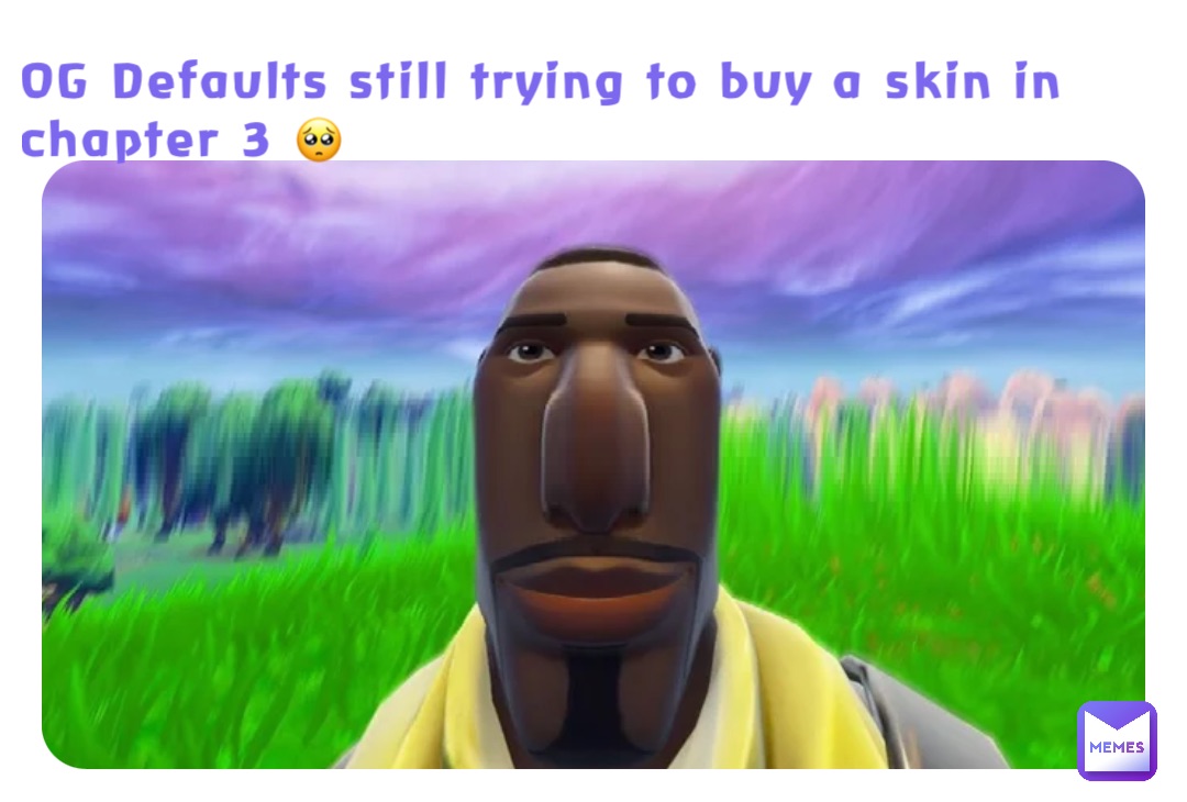 OG Defaults still trying to buy a skin in chapter 3 🥺