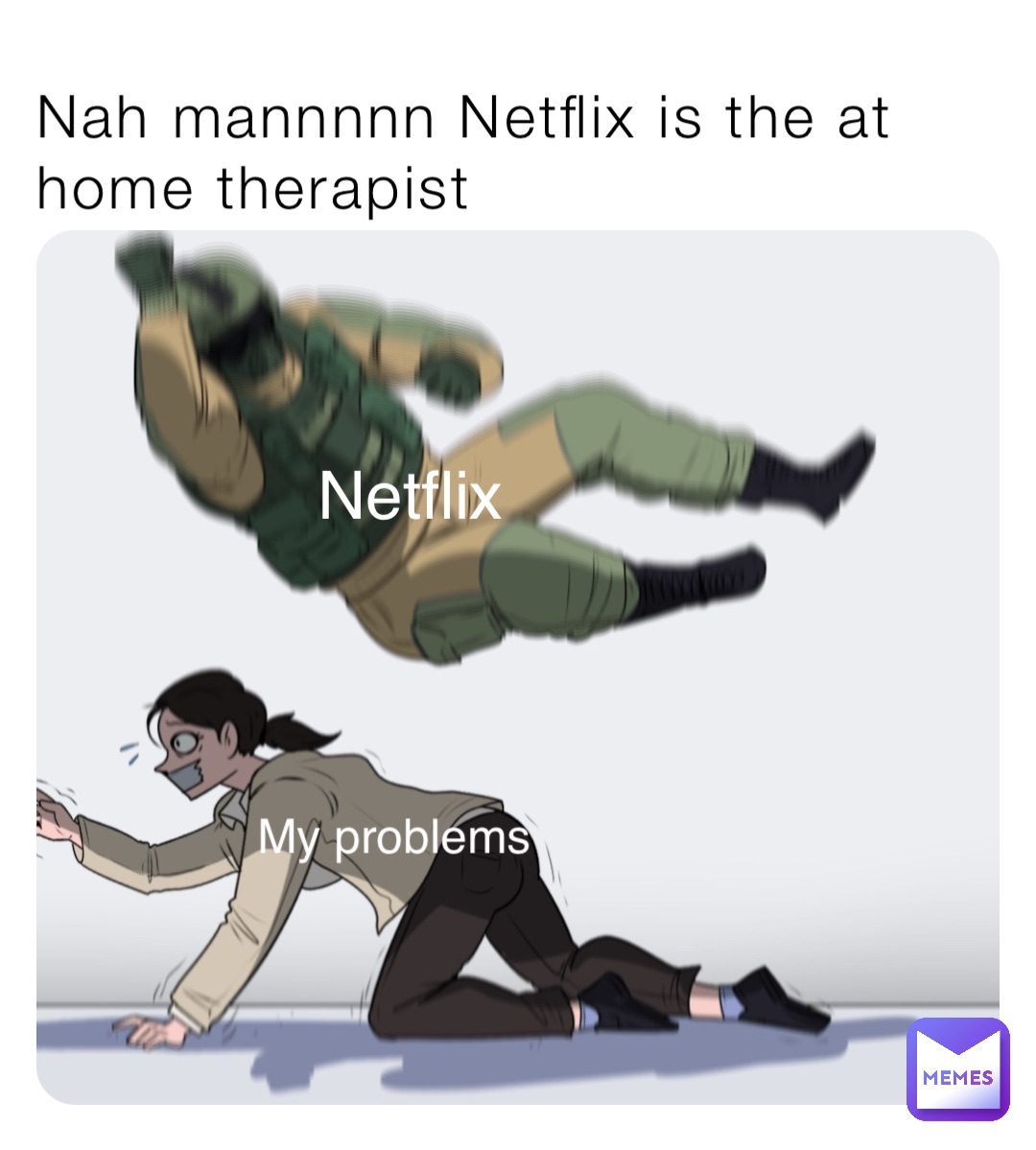 Nah mannnnn Netflix is the at home therapist Netflix My problems