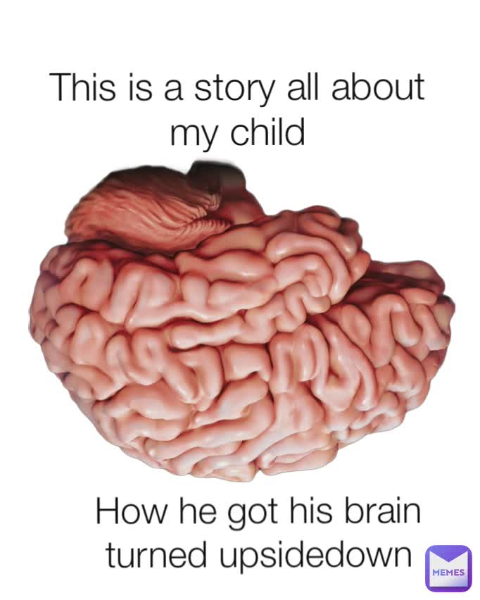 This is a story all about my child How he got his brain turned upsidedown