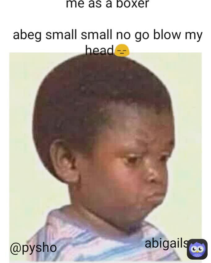 @pysho me as a boxer

abeg small small no go blow my head😑 abigails