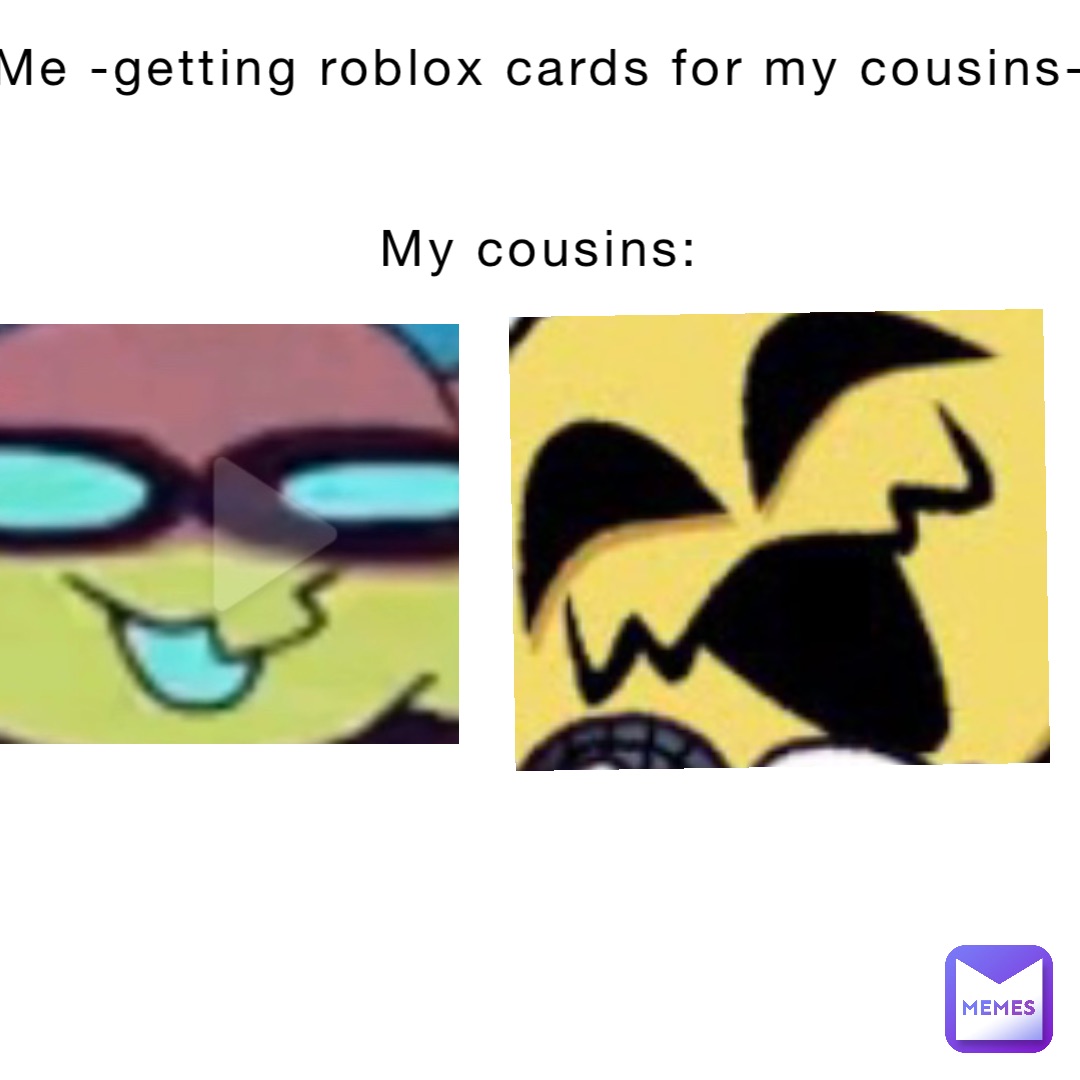 Me -getting roblox cards for my cousins-


My cousins: