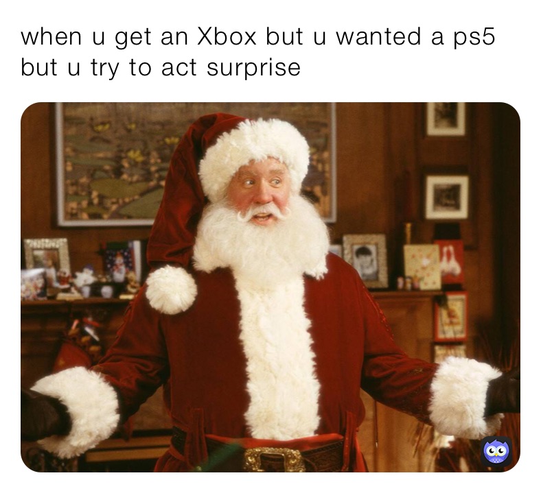 when u get an Xbox but u wanted a ps5 but u try to act surprise￼