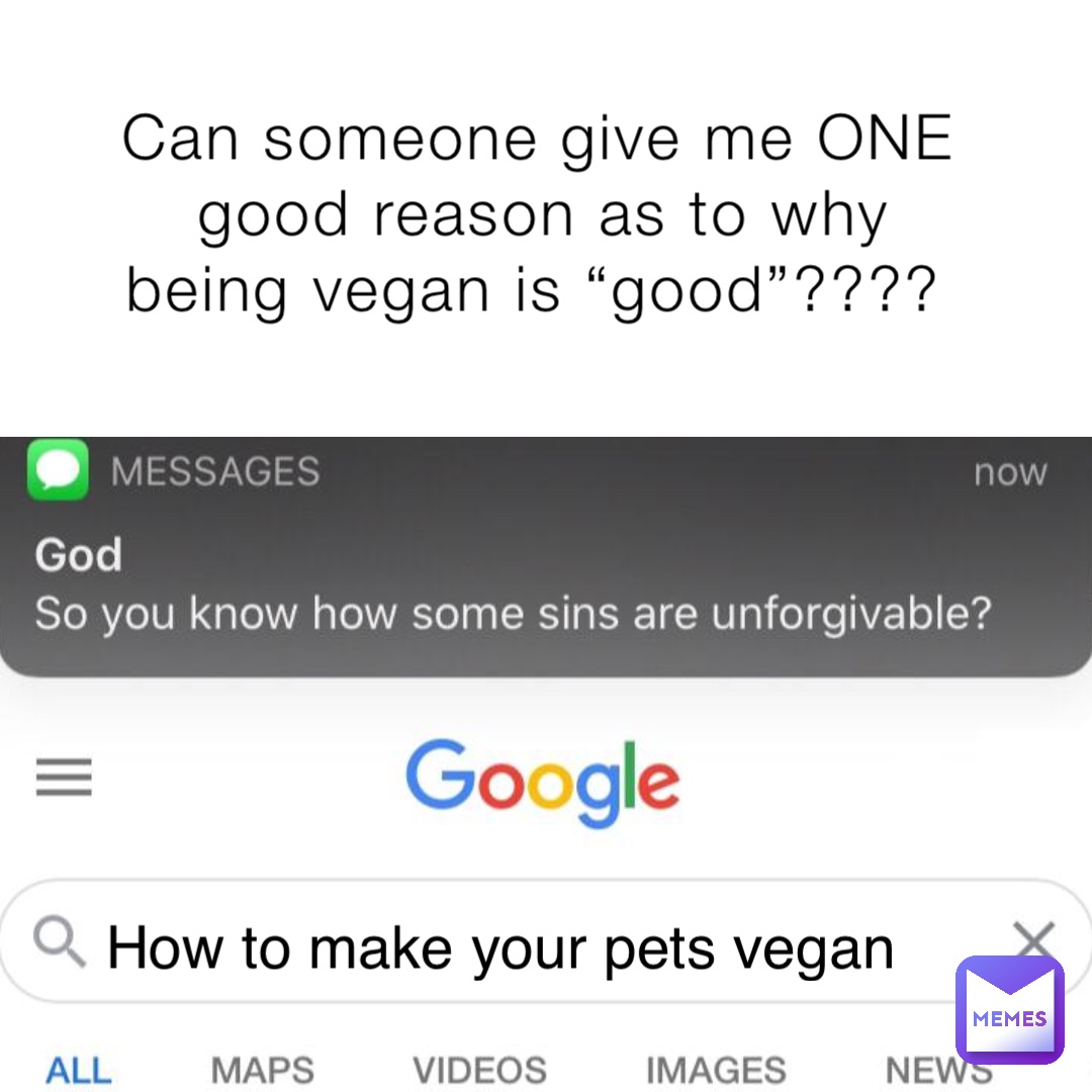 Can someone give me ONE good reason as to why being vegan is “good”???? How to make your pets vegan