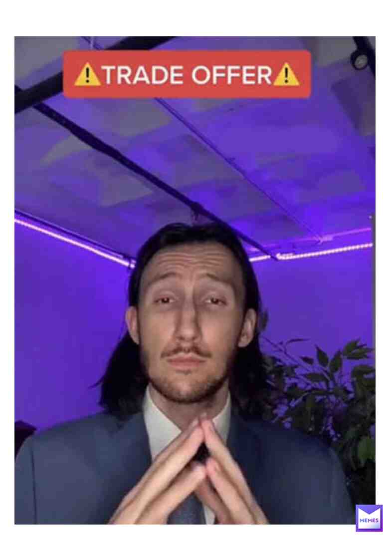 you fool! There is no "TRADE OFFER"!