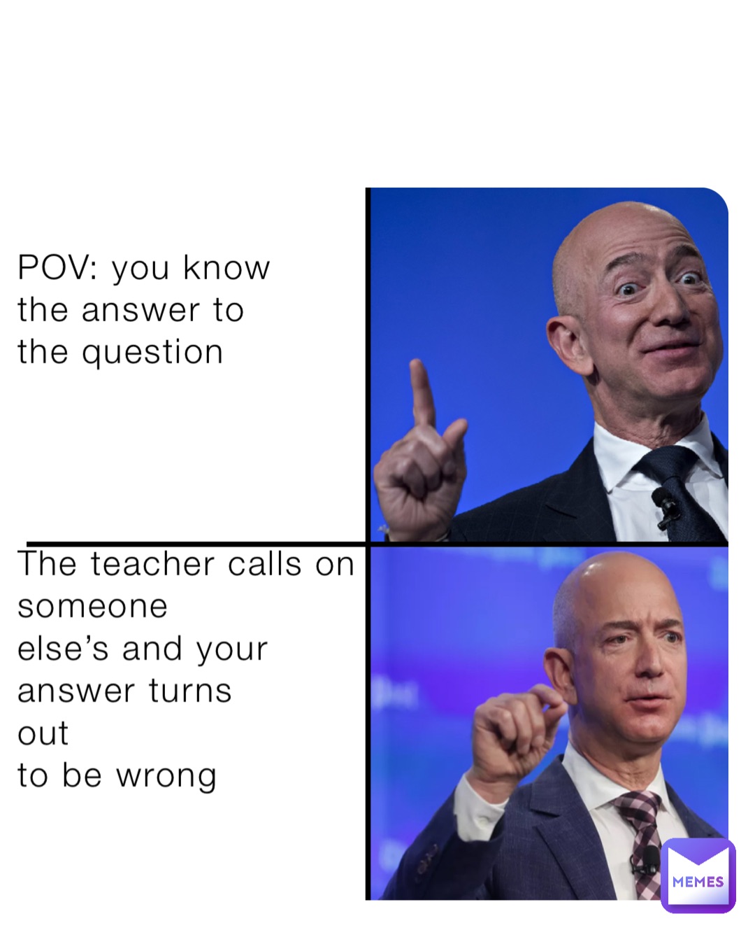 POV: you know 
the answer to 
the question 




The teacher calls on 
someone 
else’s and your 
answer turns 
out 
to be wrong