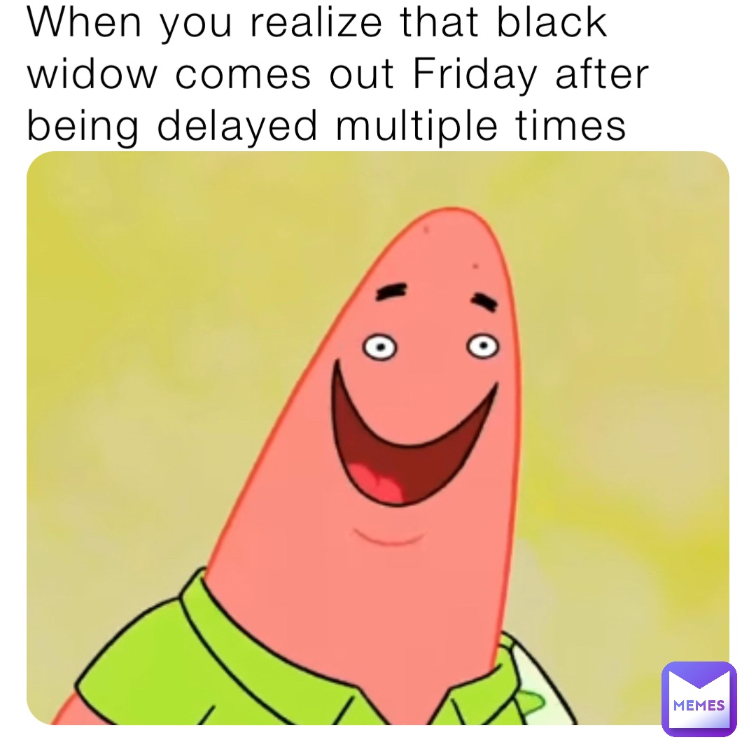 When you realize that black widow comes out Friday after being delayed multiple times