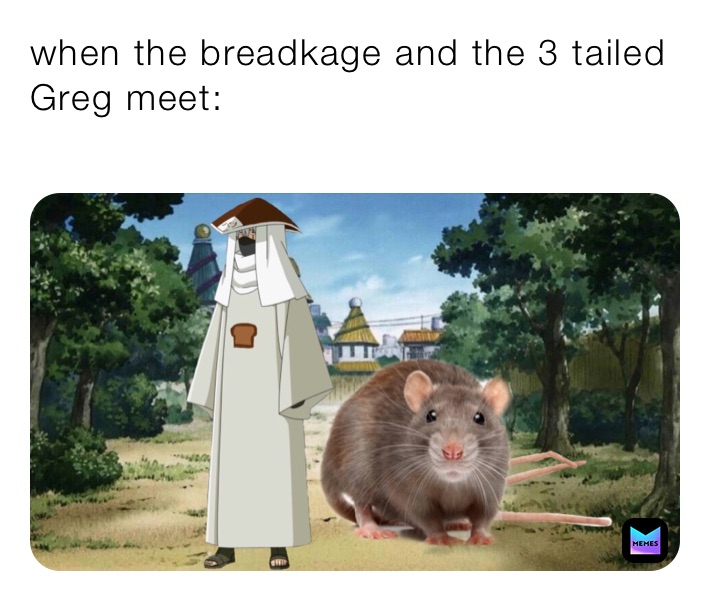 when the breadkage and the 3 tailed Greg meet:
