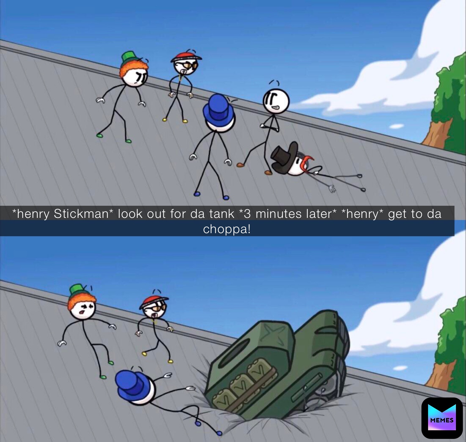 *henry Stickman* look out for da tank *3 minutes later* *henry* get to da choppa!