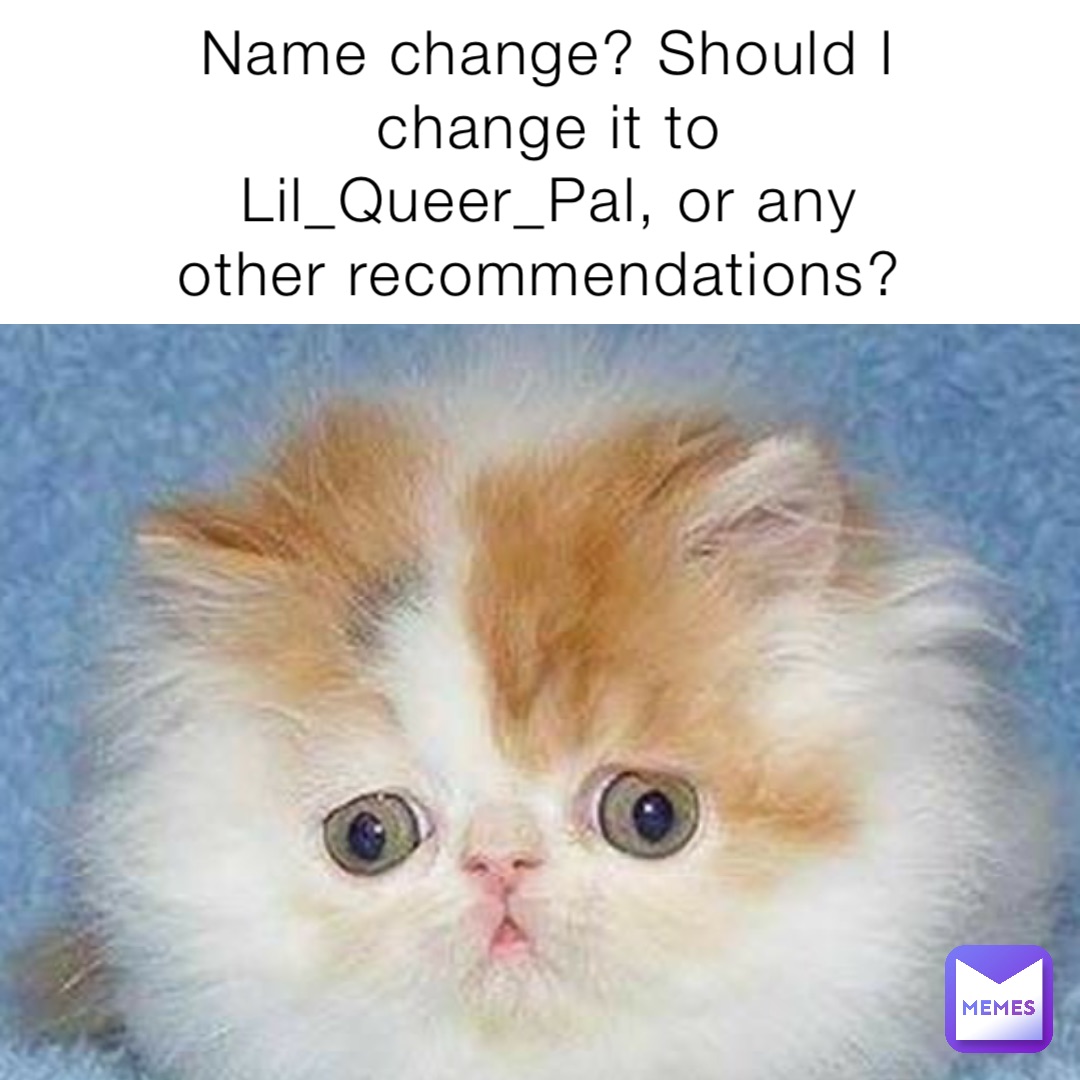 Name change? Should I change it to Lil_Queer_Pal, or any other recommendations?