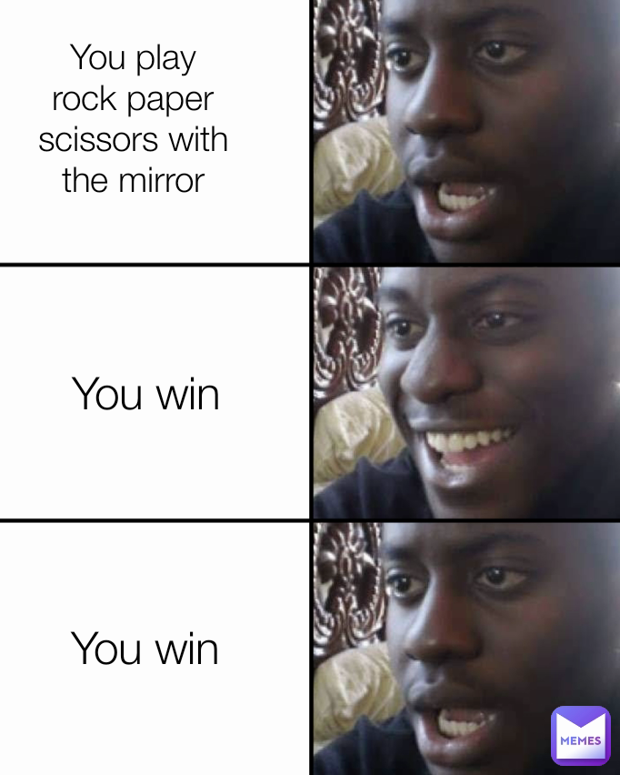 You win  You win You play rock paper scissors with the mirror