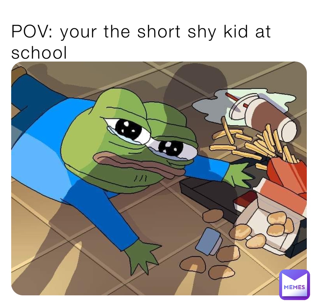 POV: your the short shy kid at school
