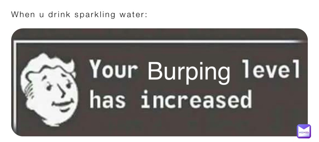 When u drink sparkling water: Burping