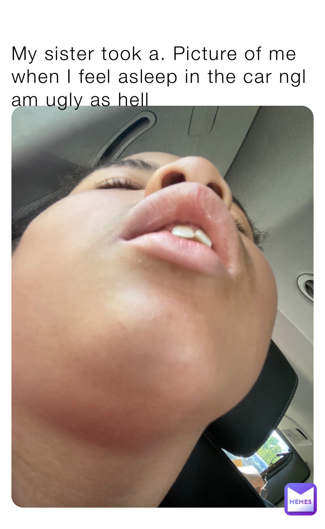 My sister took a. Picture of me when I feel asleep in the car ngl am ugly as hell
