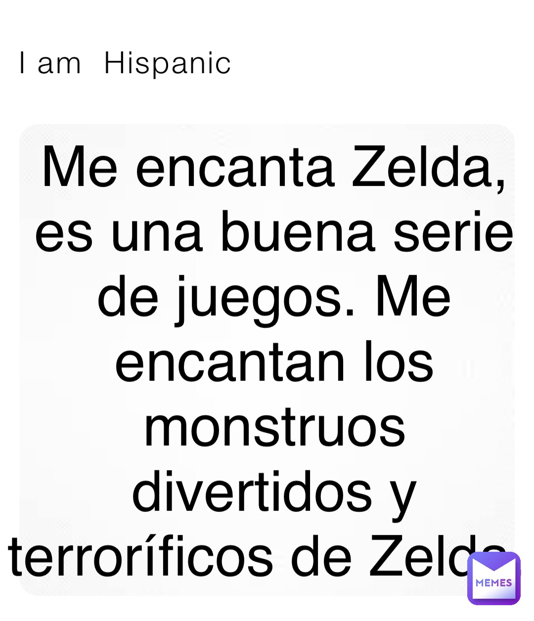 I am  Hispanic Me encanta Zelda, es una buena serie de juegos. Me encantan los monstruos divertidos y terroríficos de Zelda.