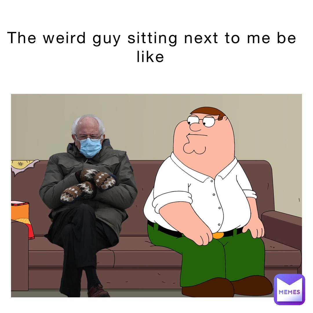 The weird guy sitting next to me be like | @willy543 | Memes