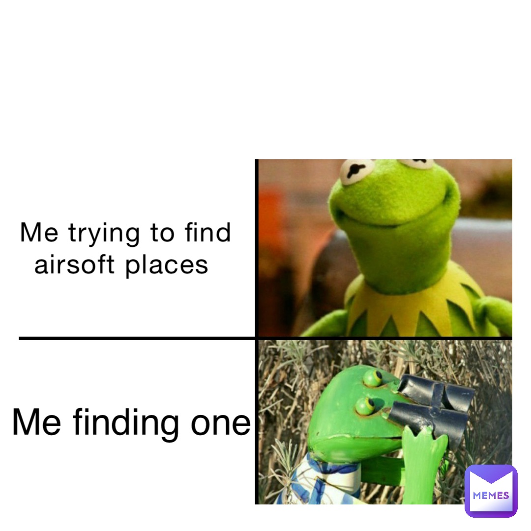 Me trying to find airsoft places Me finding one