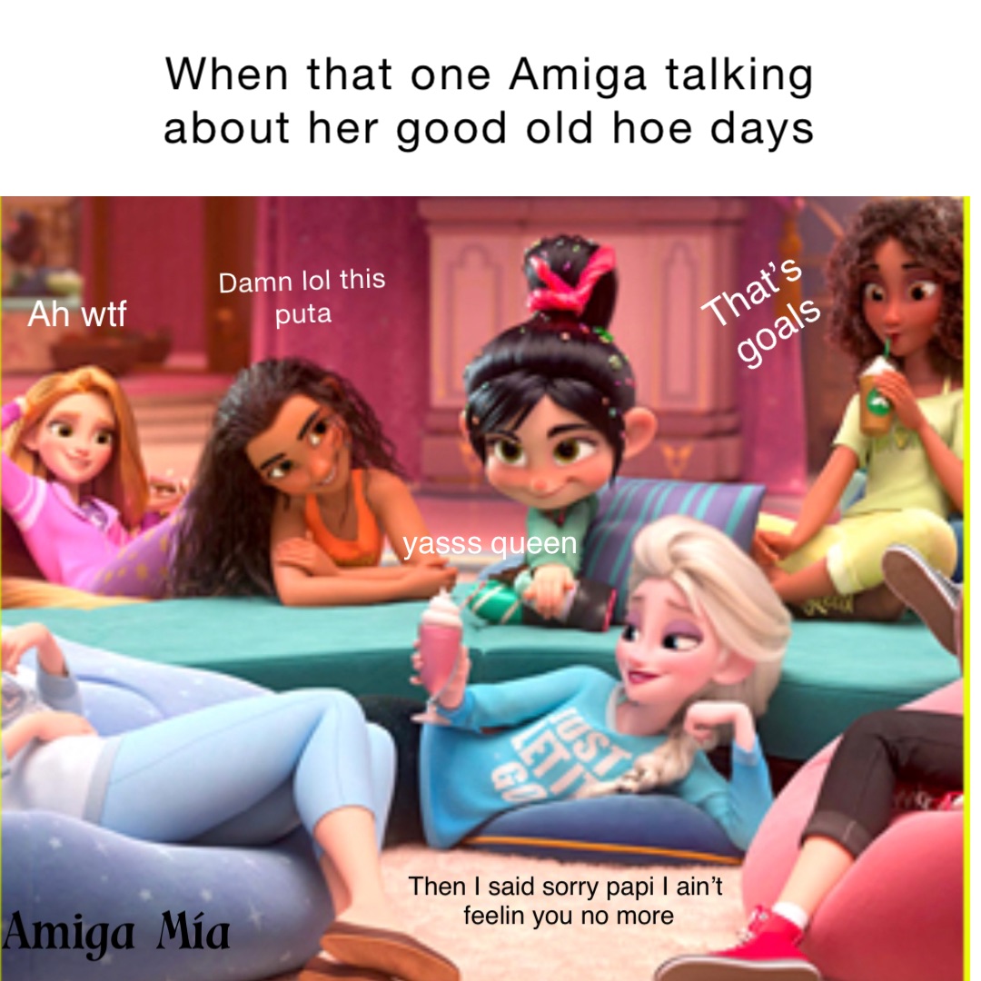 When that one Amiga talking about her good old hoe days Damn lol this
puta That’s 
goals Ah wtf yasss queen Then I said sorry papi I ain’t
 feelin you no more