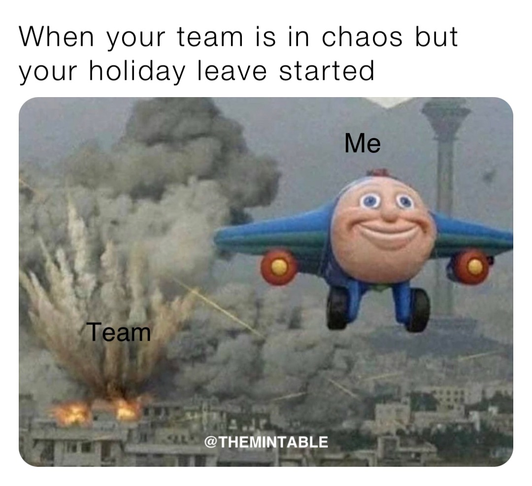 When your team is in chaos but your holiday leave started Team Me @THEMINTABLE