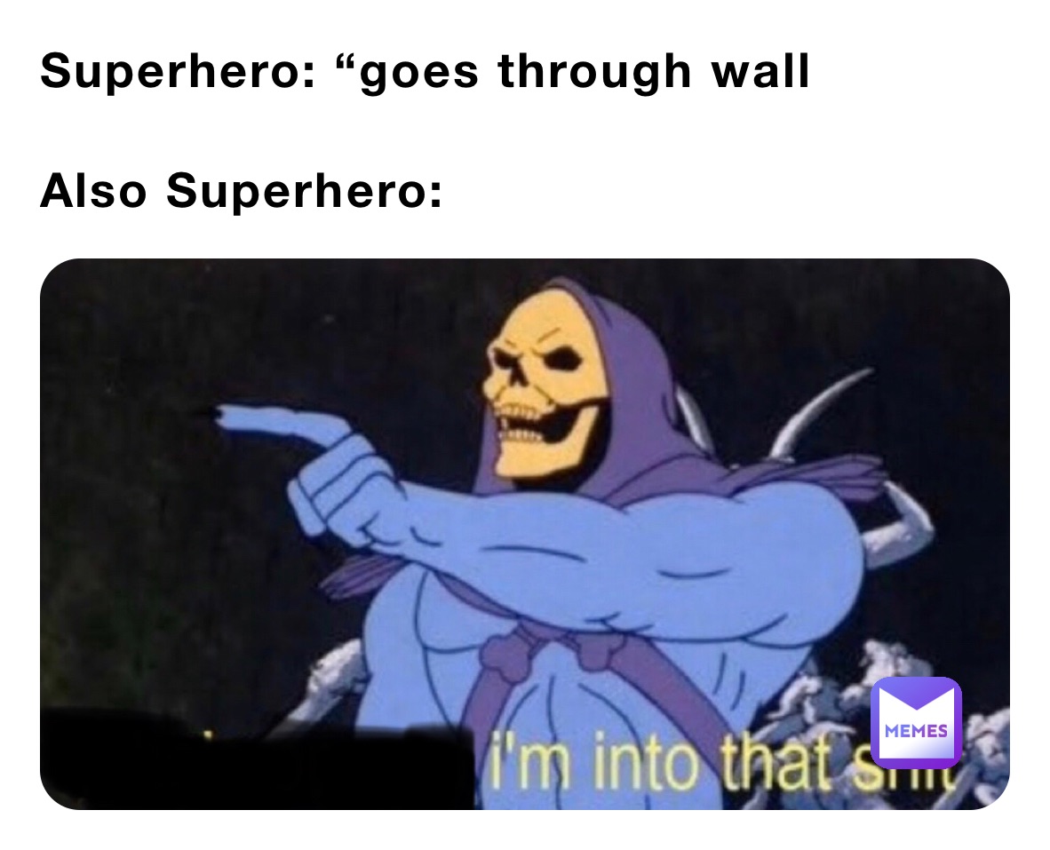 Superhero: “goes through wall

Also Superhero: