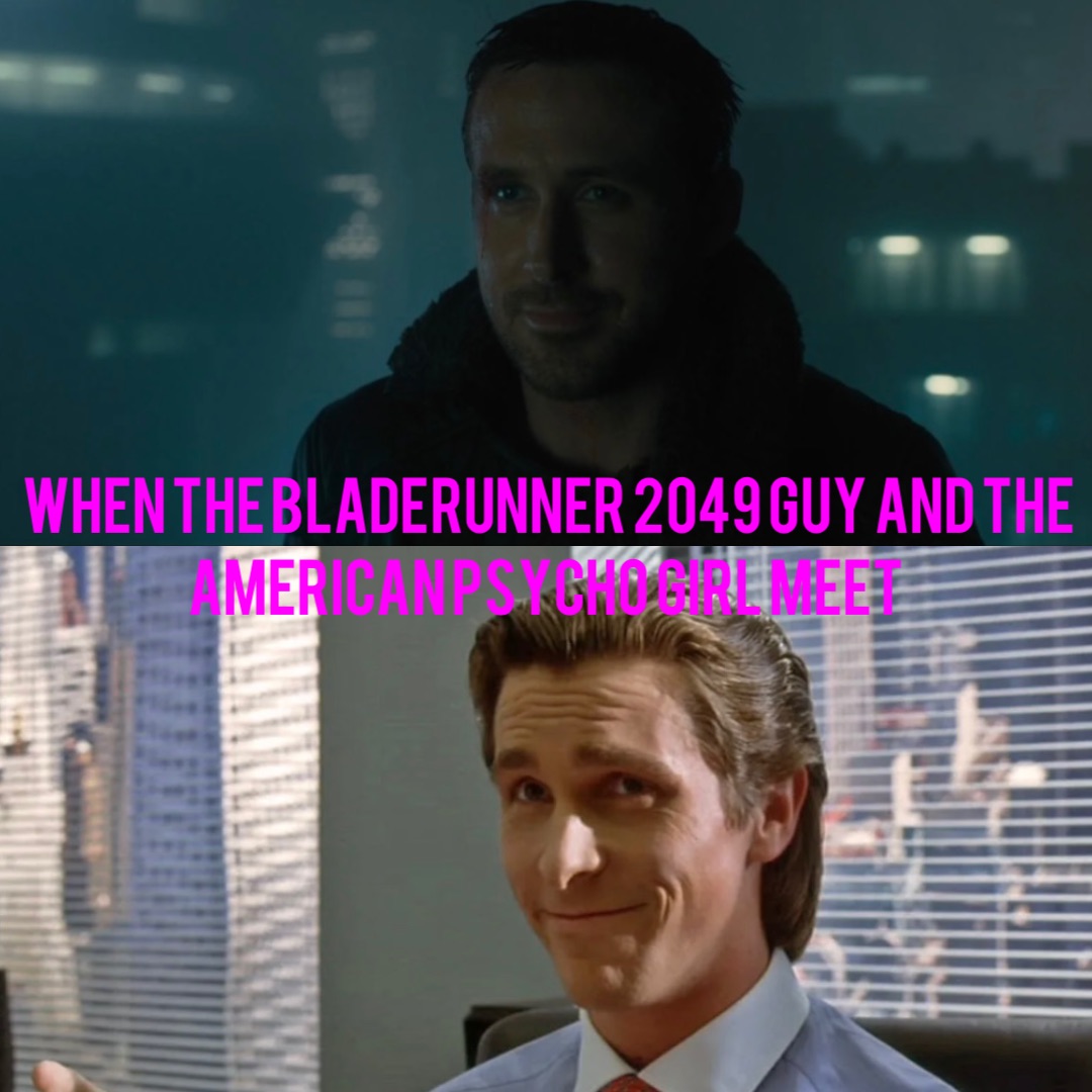 When the Bladerunner 2049 guy and the American Psycho girl meet