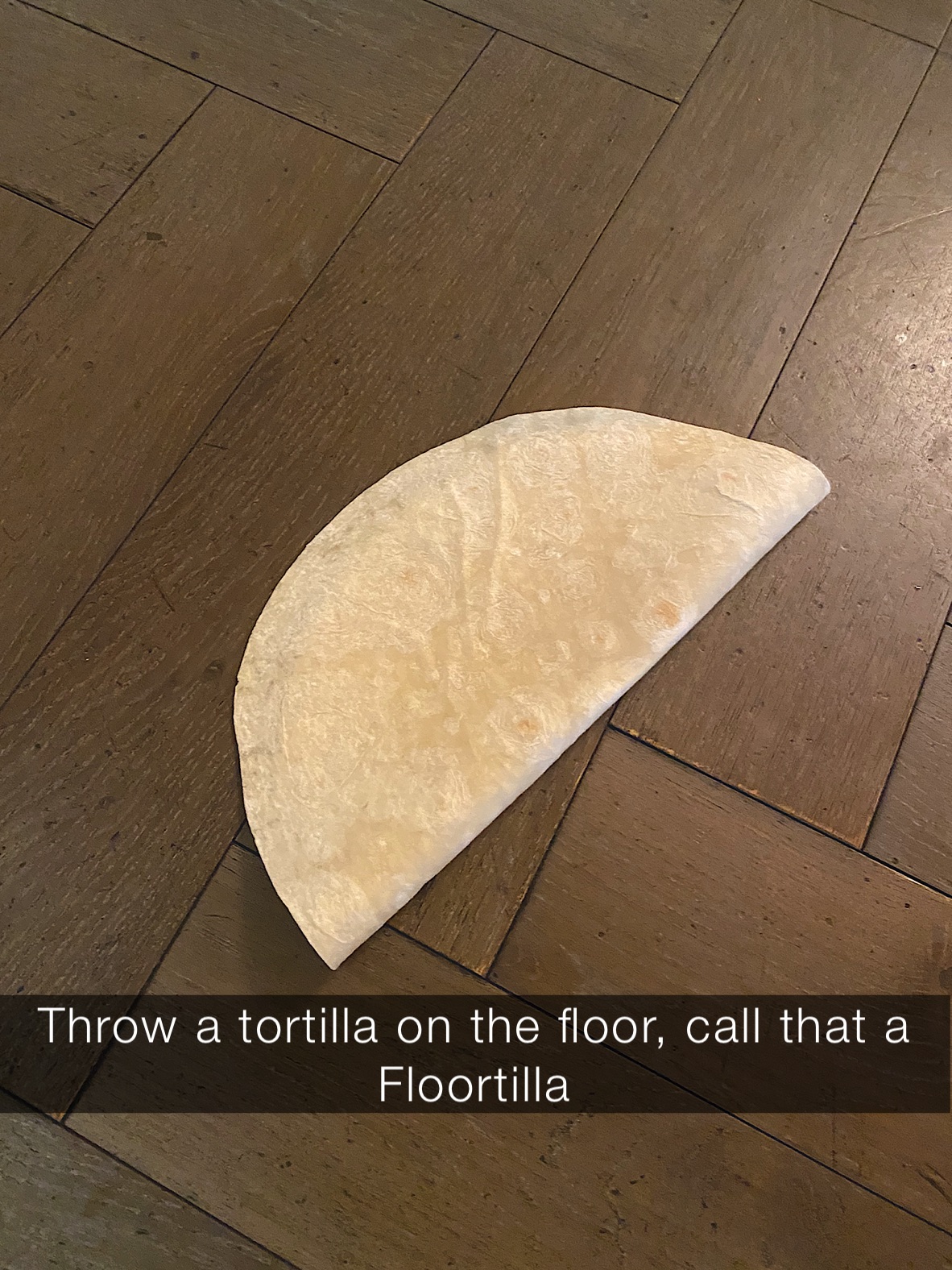 Throw a tortilla on the floor, call that a Floortilla