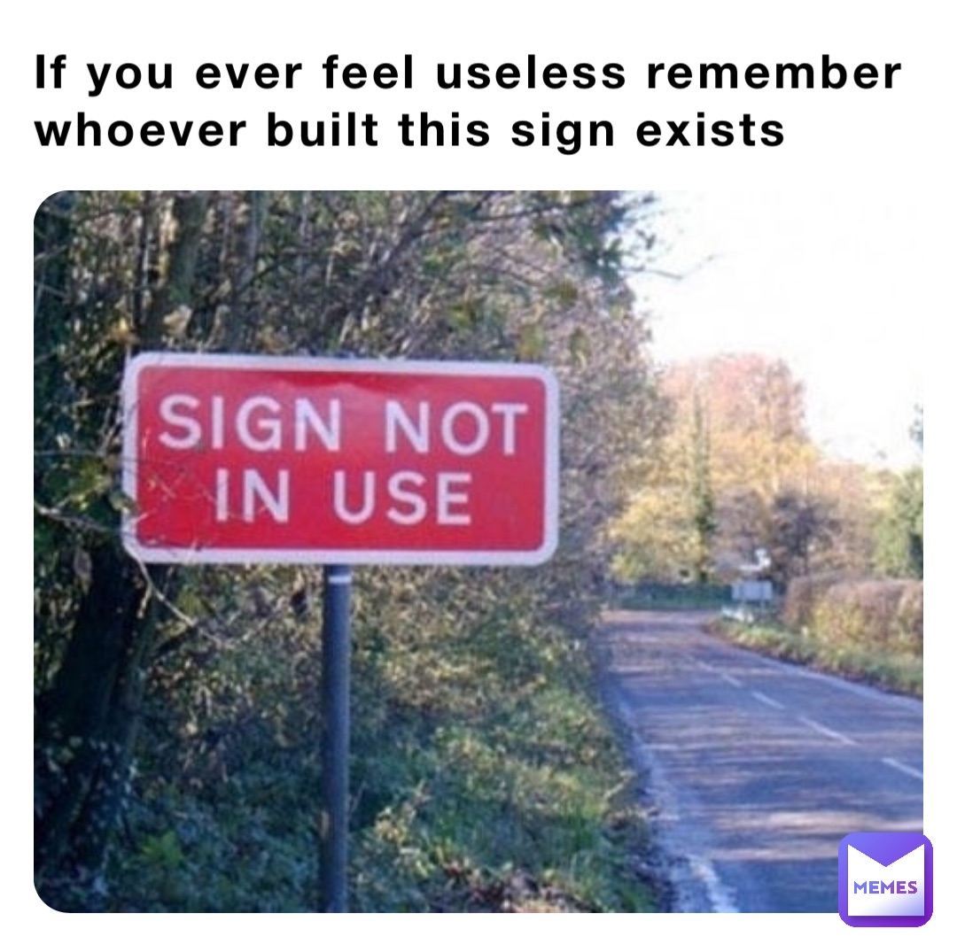 If you ever feel useless remember whoever built this sign exists
