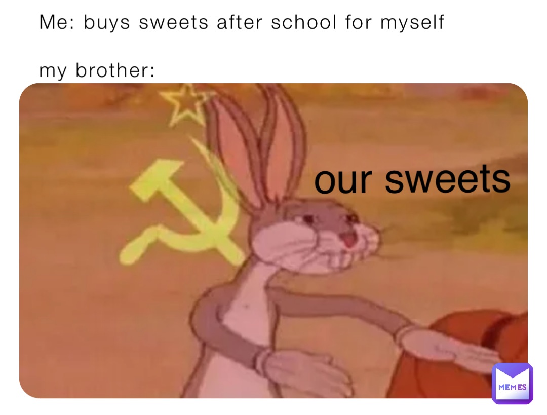 Me: buys sweets after school for myself

my brother: our sweets