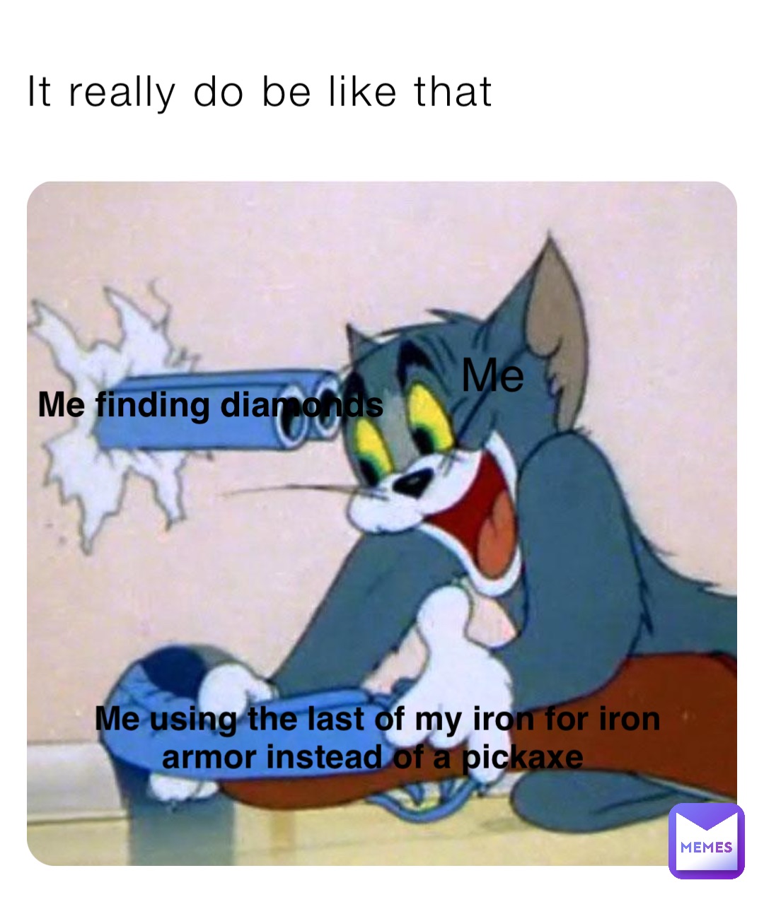 It really do be like that Me using the last of my iron for iron armor instead of a pickaxe Me finding diamonds Me