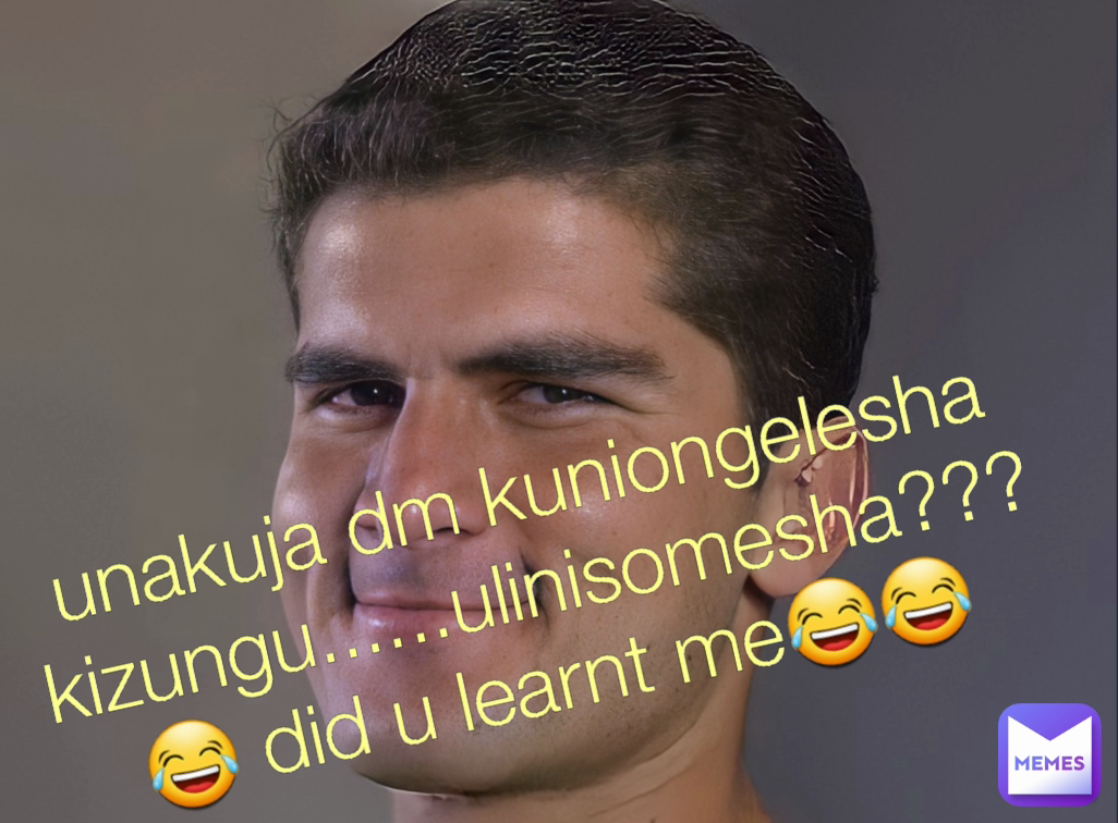 unakuja dm kuniongelesha kizungu......ulinisomesha???😂 did u learnt me😂😂