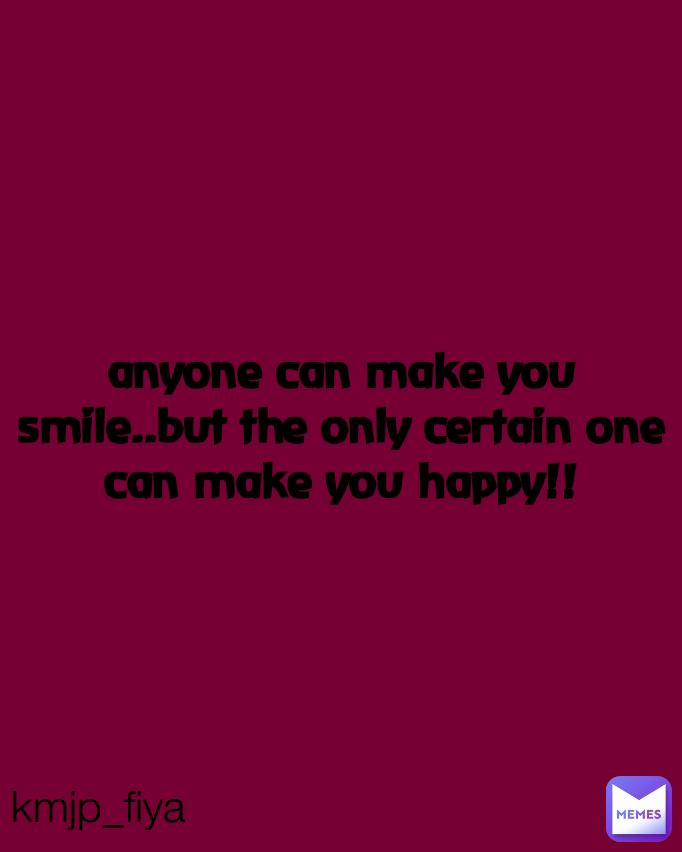anyone can make you smile..but the only certain one can make you happy