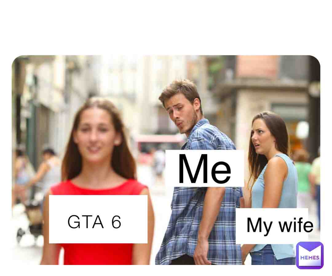 GTA 6 rather then my wife