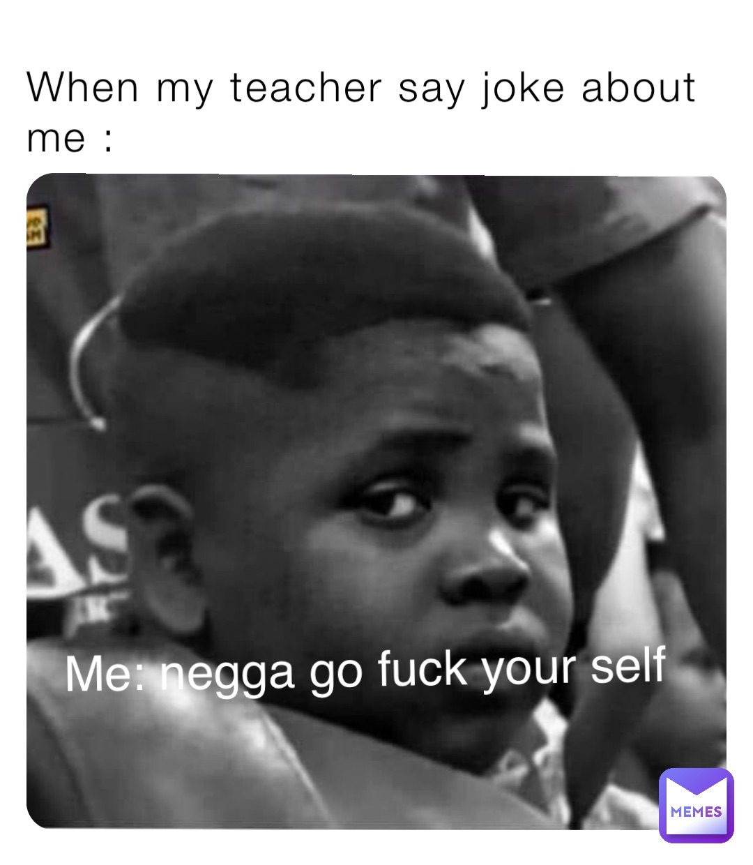 When my teacher say joke about me : Me: negga go fuck your self |  @Engineerbrov2 | Memes