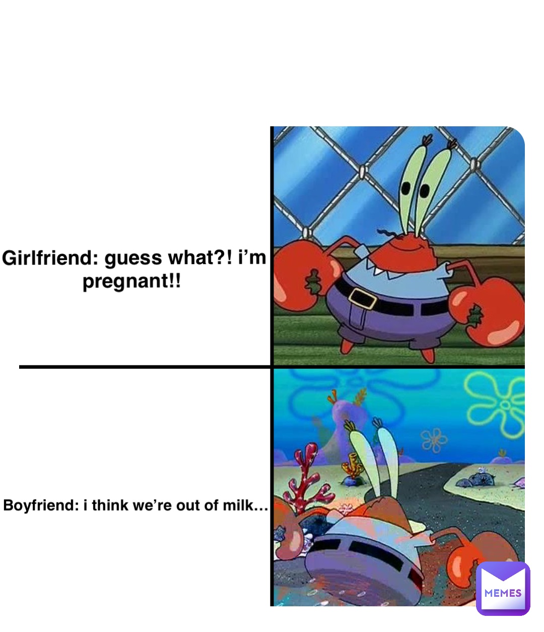 Girlfriend: guess what?! i’m pregnant!! Boyfriend: I think we’re out of milk…