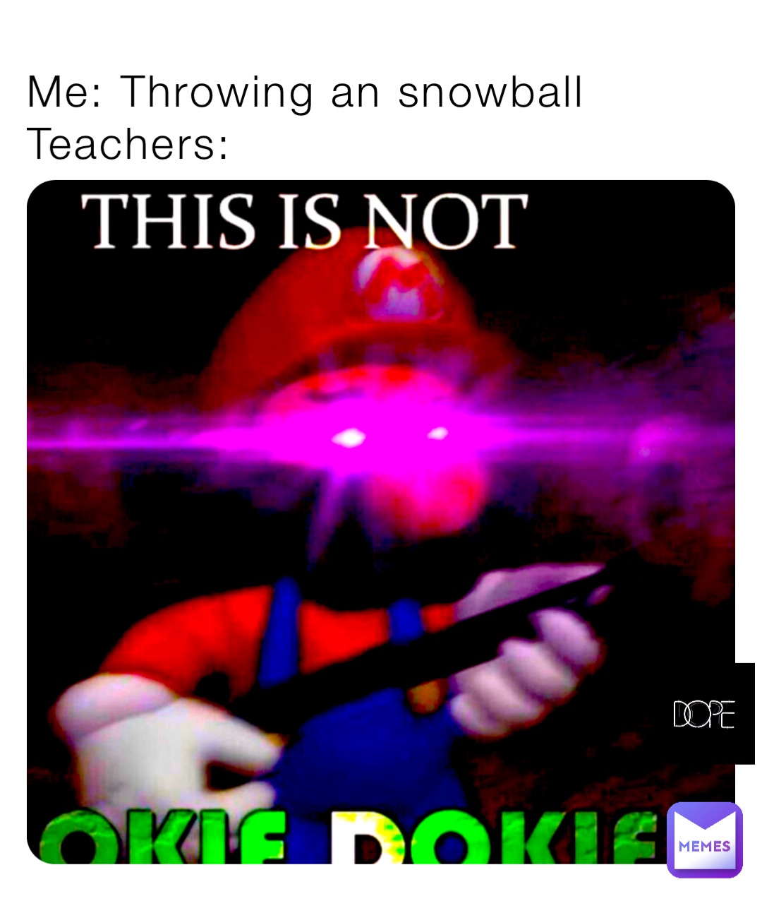Me: Throwing an snowball
Teachers: