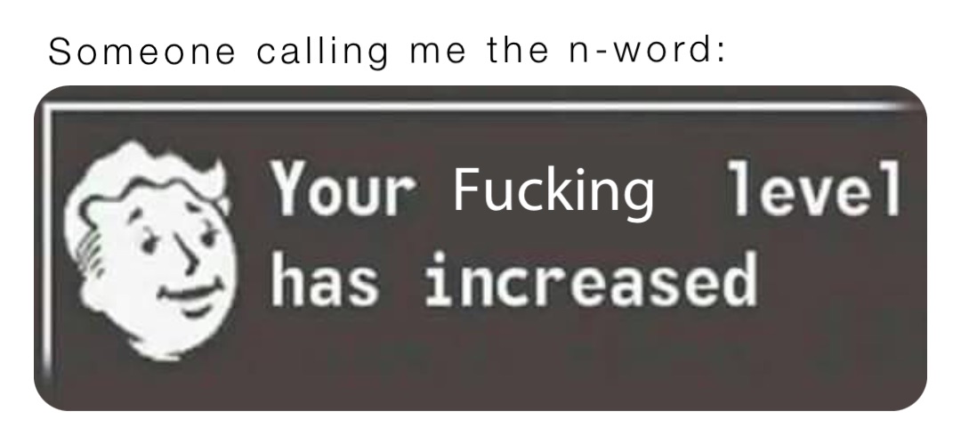 Someone calling me the n-word: Fucking