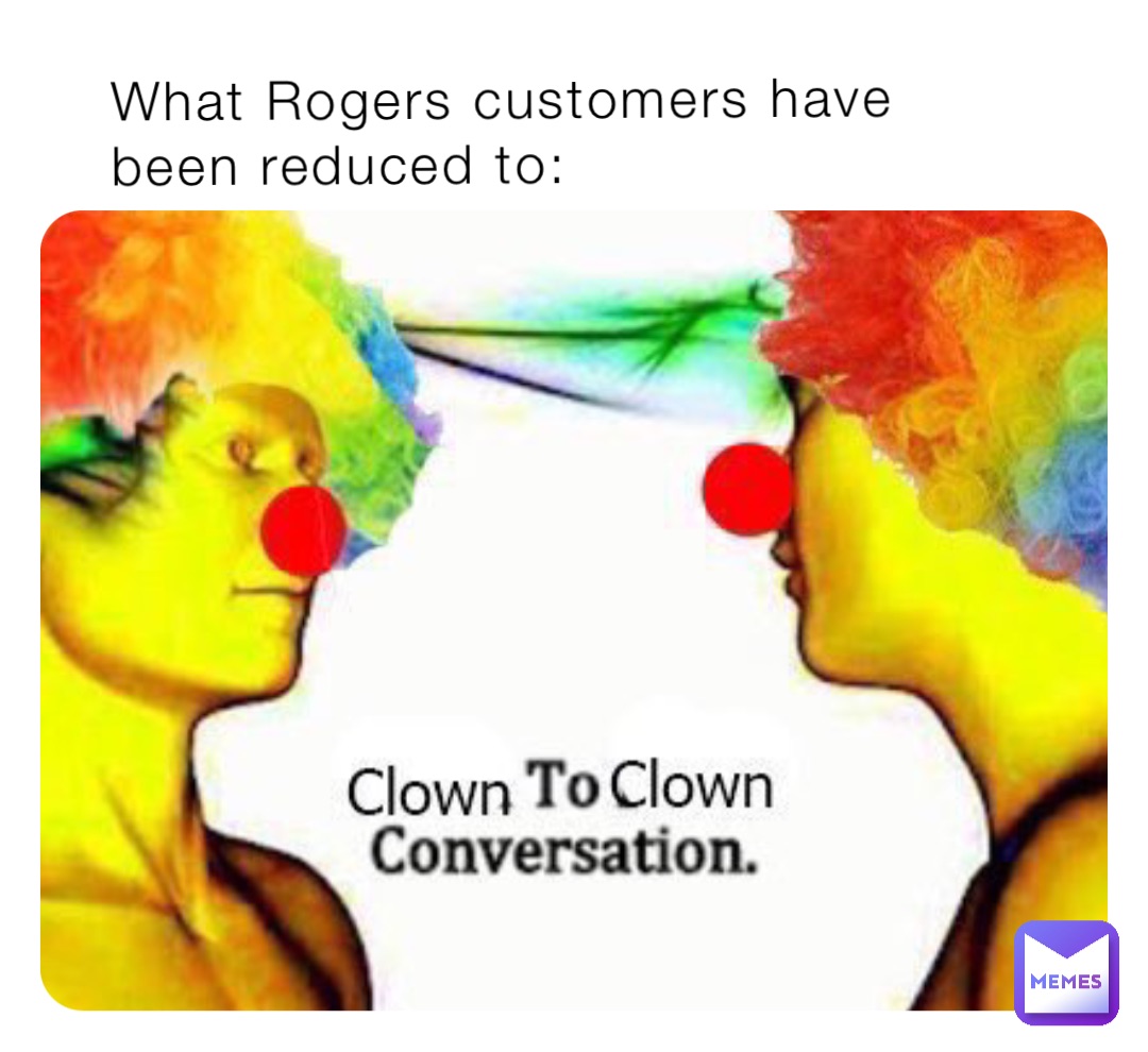 What Rogers customers have been reduced to: