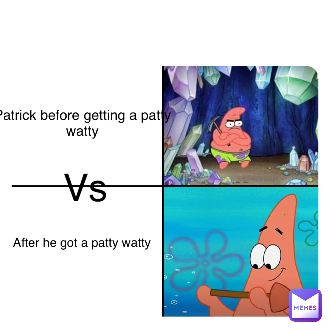 Double tap to edit Patrick before getting a patty watty Vs After he got a patty watty