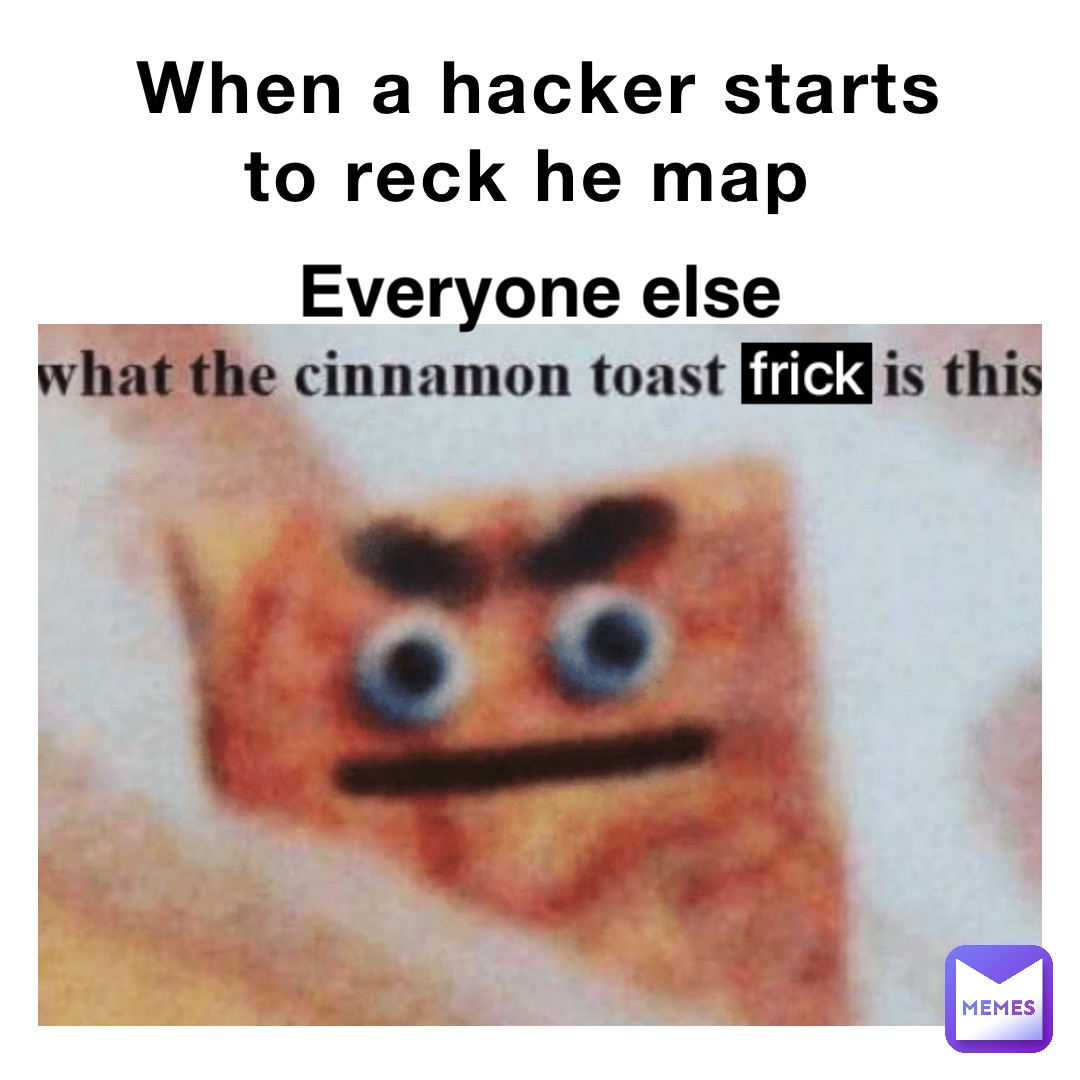 When a hacker starts to reck he map Everyone else Melon_head Memes