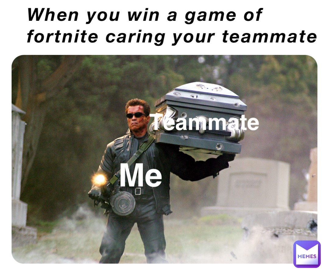 When you win a game of fortnite caring your teammate Me Teammate