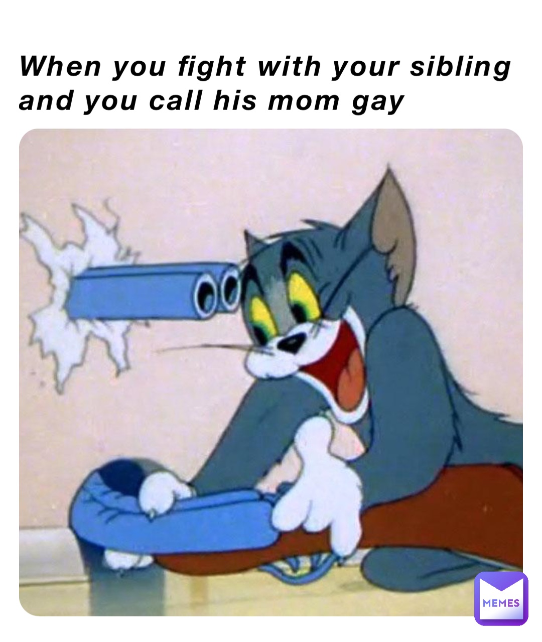 When you fight with your sibling and you call his mom gay