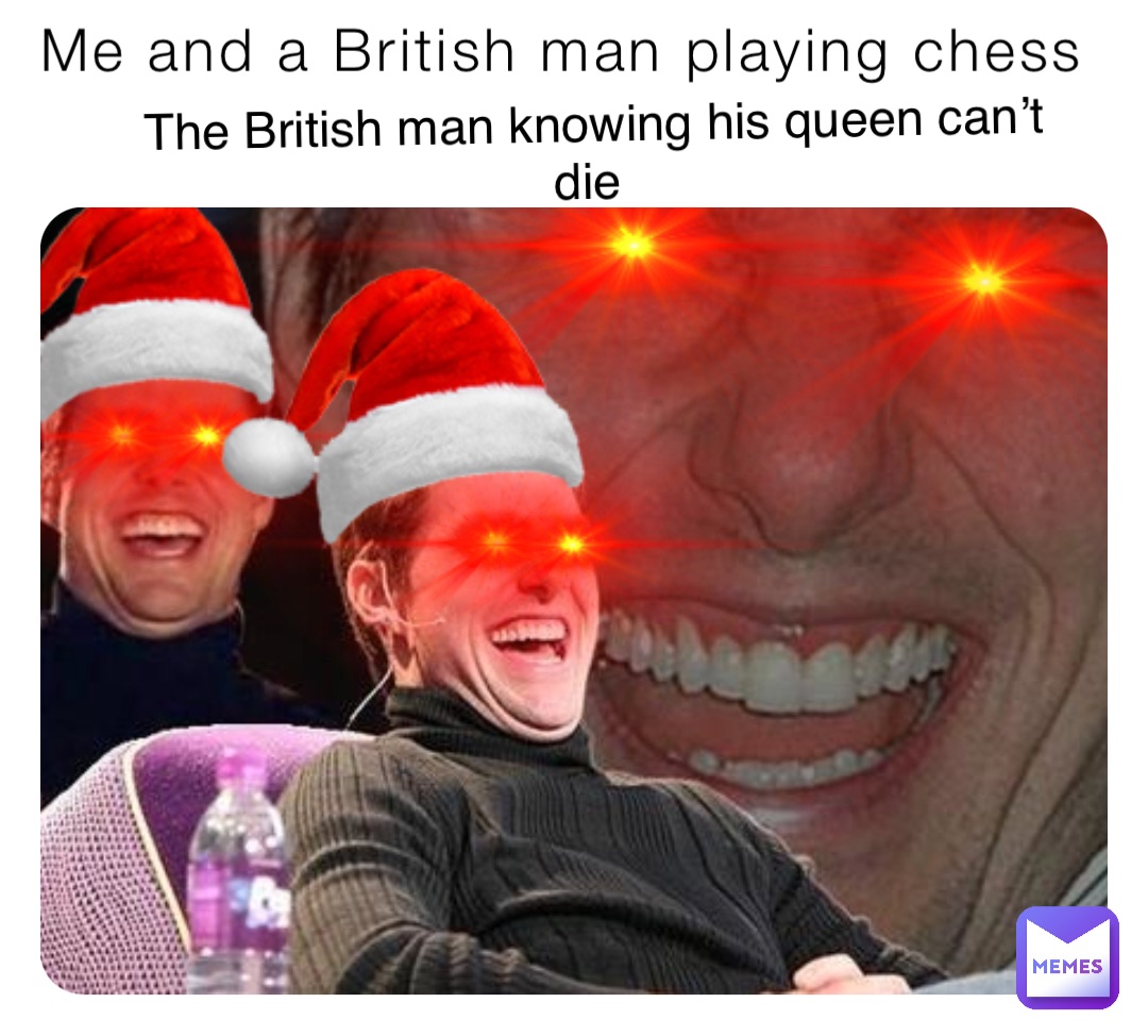 Me and a British man playing chess The British man knowing his queen can’t die