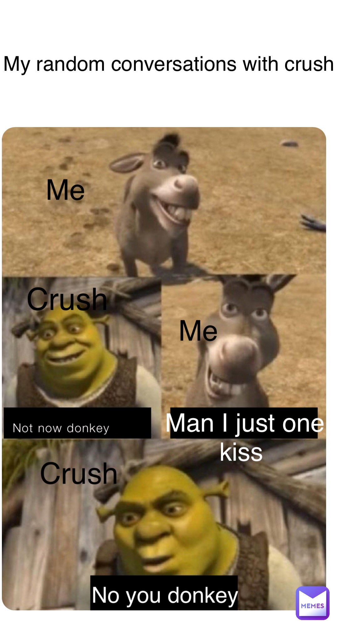 Not now donkey Man I just one kiss No you donkey My random conversations with crush Me Crush Me Crush