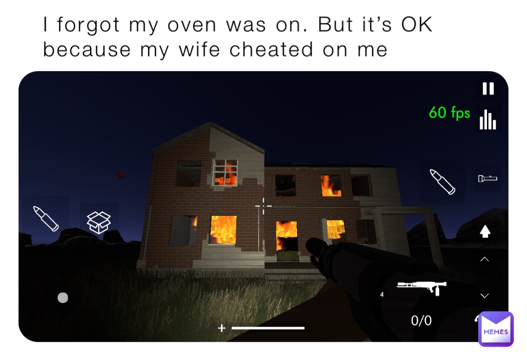 I forgot my oven was on. But it’s OK because my wife cheated on me