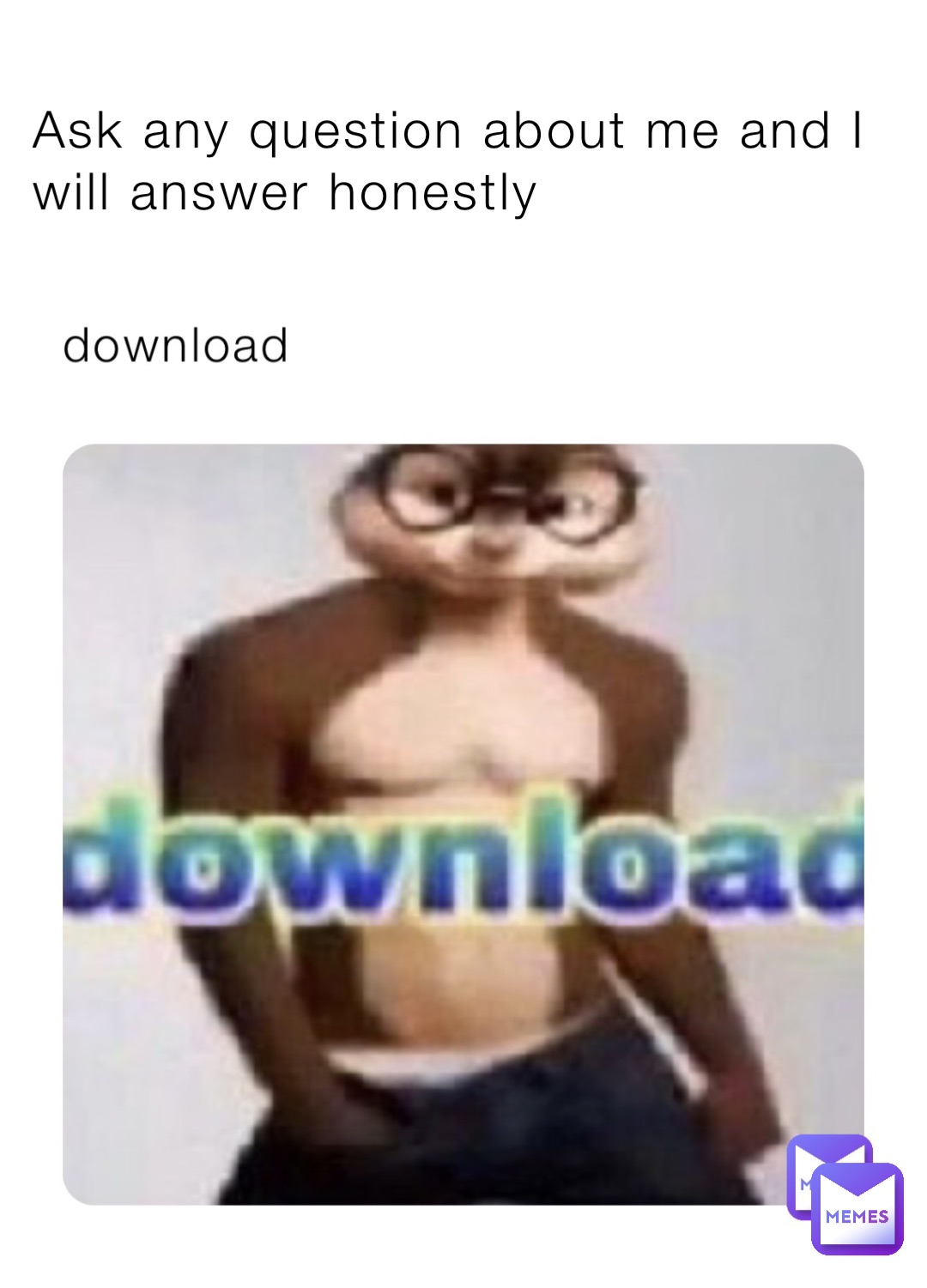 Ask any question about me and I will answer honestly