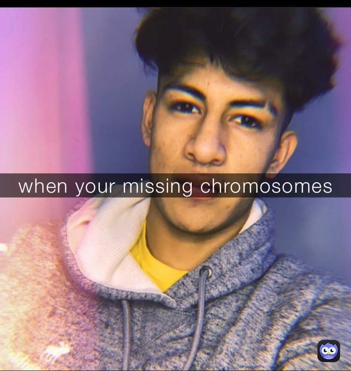 when your missing chromosomes | @lisyaniel10 | Memes