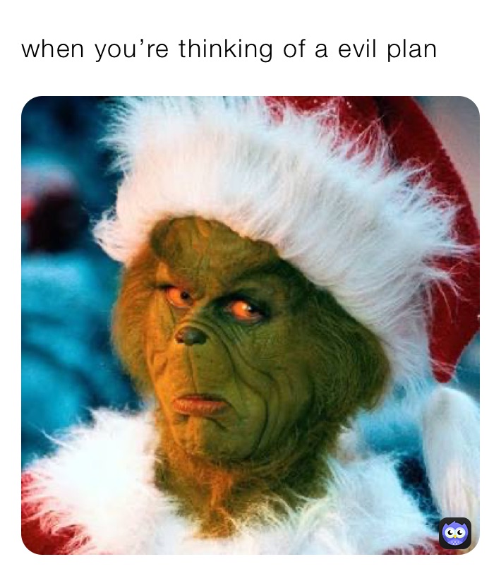 when you’re thinking of a evil plan