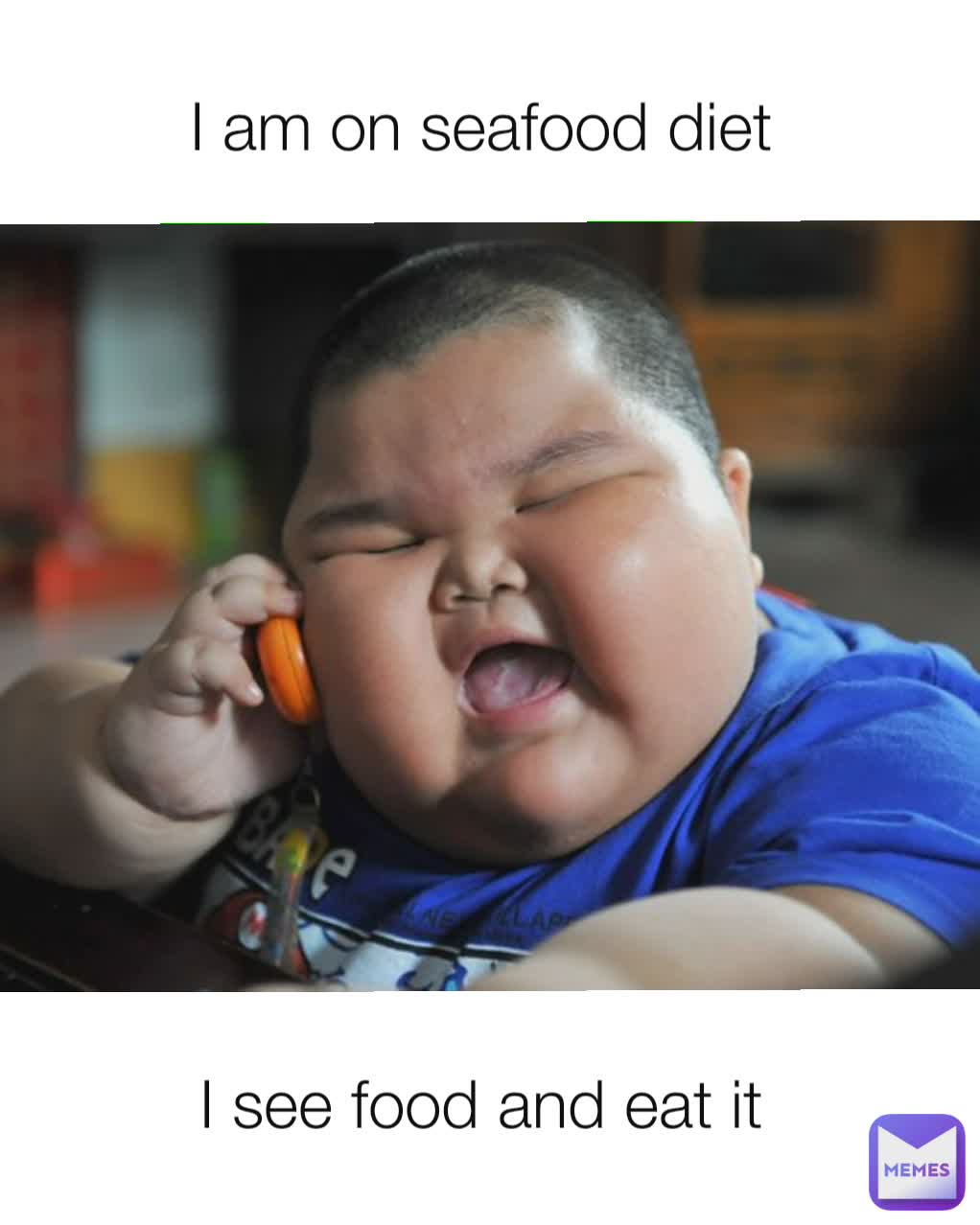 I am on seafood diet  I see food and eat it 