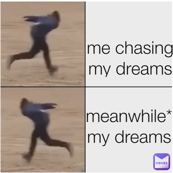 Type Text Me Chasing My Dreams Me Chasing My Dreams Meanwhile My Dreams Raizosjsj Memes