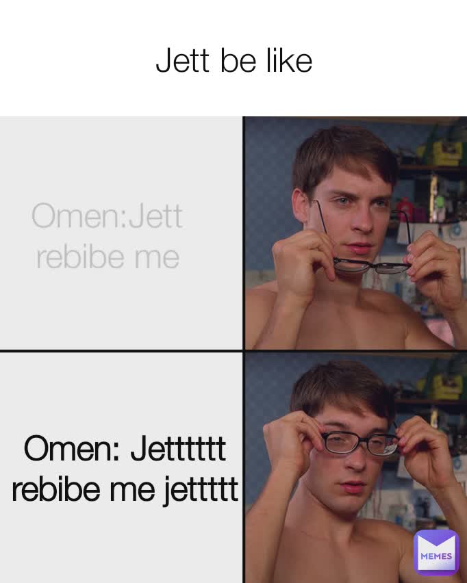 Jett be like Omen: Jetttttt rebibe me jettttt Omen:Jett rebibe me